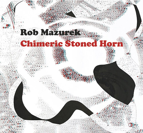 Mazurek, Rob: Chimeric Stoned Horn [CASSETTE + DOWNLOAD] (Astral Spirits)