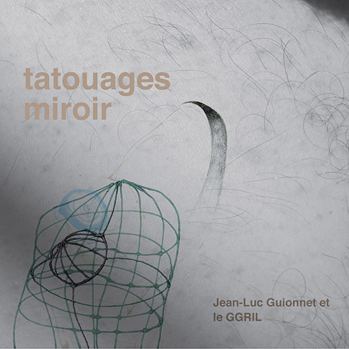 GGRIL + Jean-Luc Guionnet: Tatouages Miroir (Tour de Bras / Circum-Disc)