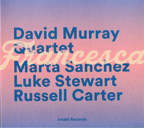 Murray, David Quartet (w/ Marta Sanchez / Luke Stewart / Russell Carter): Francesca (Intakt)