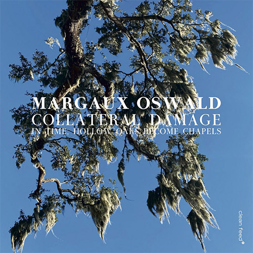 Oswald, Margaux Collateral Damage: In Time, Hollow Oaks Become Chapels (Clean Feed)