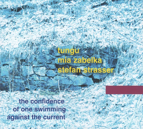 Tungu / Mia Zalbeka / Stefan Strasser: The Confidence Of One Swimming Against The Current (FMR)