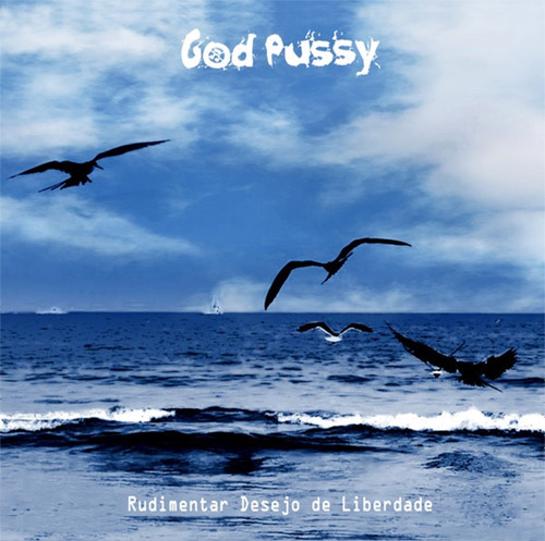 God Pussy: Rudimentar Desejo De Liberdade (Love Earth Music)