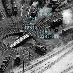 Turner, Roger / Otomo Yoshihide: The Last Train