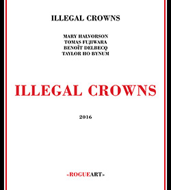 Illegal Crowns (Halvorson / Fujiwara / Delbecq / Ho Bynum): Illegal Crowns (RogueArt)