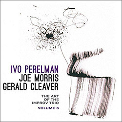 Perelman, Ivo / Joe Morris / Gerald Cleaver: The Art Of The Improv Trio Volume 6