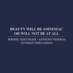 Noetinger, Jerome / Anthony Pateras / Synergy Percussion : Beauty Will Be Amnesiac Or Will Not Be At