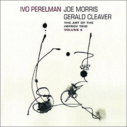 Perelman, Ivo / Joe Morris / Gerald Cleaver: The Art Of The Improv Trio Volume 5