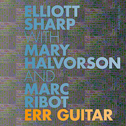 Sharp, Elliott / Mary Halvorson / Marc Ribot: ERR Guitar (Intakt)