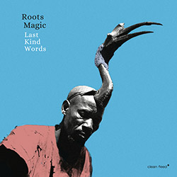 Roots Magic: Last Kind Words (Clean Feed)