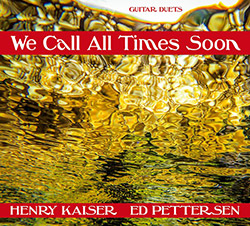 Kaiser, Henry / Ed Pettersen: We Call All Times Soon