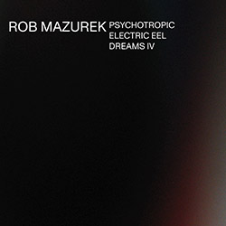 Mazurek, Rob: Psychotropic Electric Eel Dreams IV