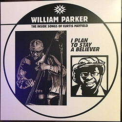 Parker, William: I Plan To Stay A Believer: The Inside Songs of Curtis Mayfield [VINYL]