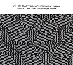 Grady, Spencer / Fermata Ark / Mark Wastell: Thus : Excerpts From A Smaller Work