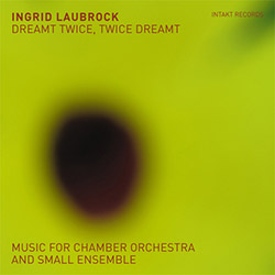 Laubrock, Ingrid: Dreamt Twice, Twice Dreamt (Music For Chamber Orchestra And Small Ensemble) [2 CDs