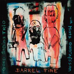 Grdina, Gord Trio with Mats Gustafsson: Barrel Fire